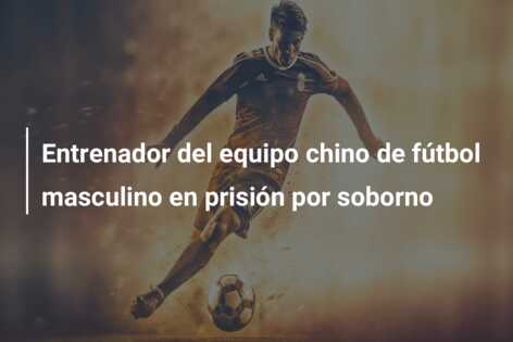 Entrenador del equipo chino de fútbol masculino en prisión por soborno
