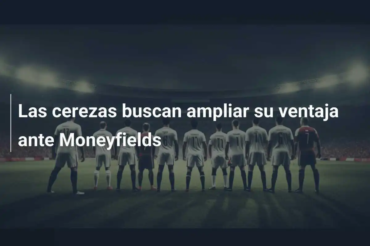 Las cerezas buscan ampliar su ventaja ante Moneyfields