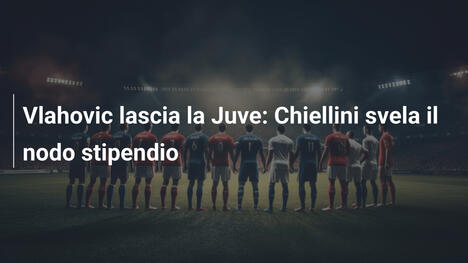 Vlahovic lascia la Juve: Chiellini svela il nodo stipendio
