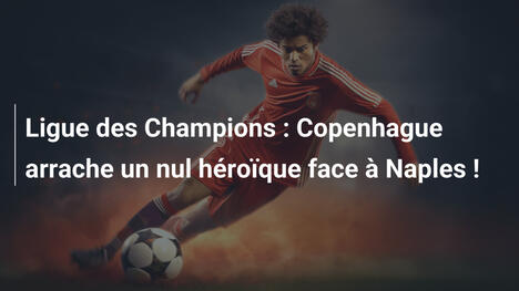 Ligue des Champions : Copenhague arrache un nul héroïque face à Naples !