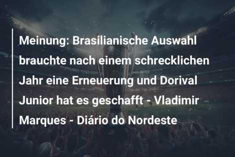 Meinung: Brasilianische Auswahl brauchte nach einem schrecklichen Jahr eine Erneuerung und Dorival Junior hat es geschafft – Vladimir Marques – Diário do Nordeste