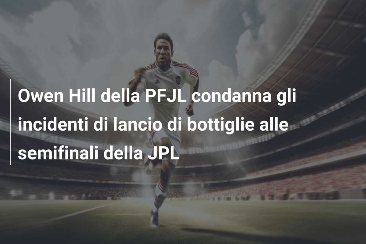 Owen Hill della PFJL condanna gli incidenti di lancio di bottiglie alle semifinali della JPL