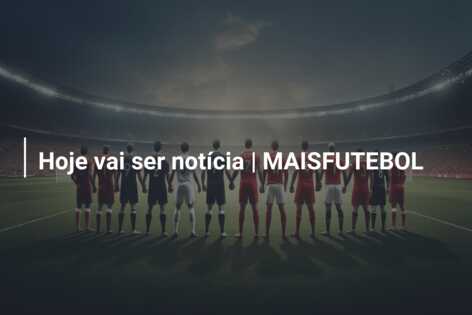 Hoje vai ser notícia | MAISFUTEBOL