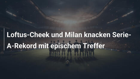 Loftus-Cheek und Milan knacken Serie-A-Rekord mit epischem Treffer