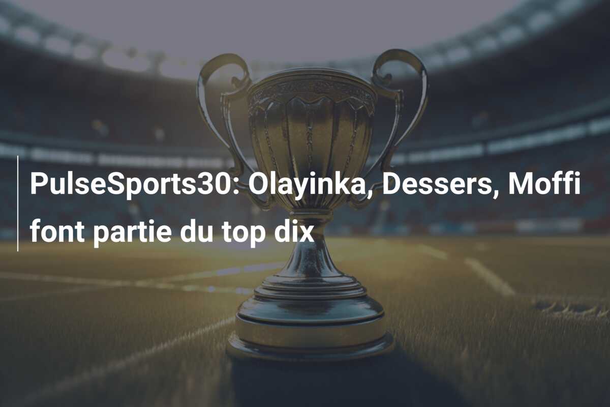 PulseSports30: Olayinka, Dessers, Moffi font partie du top dix