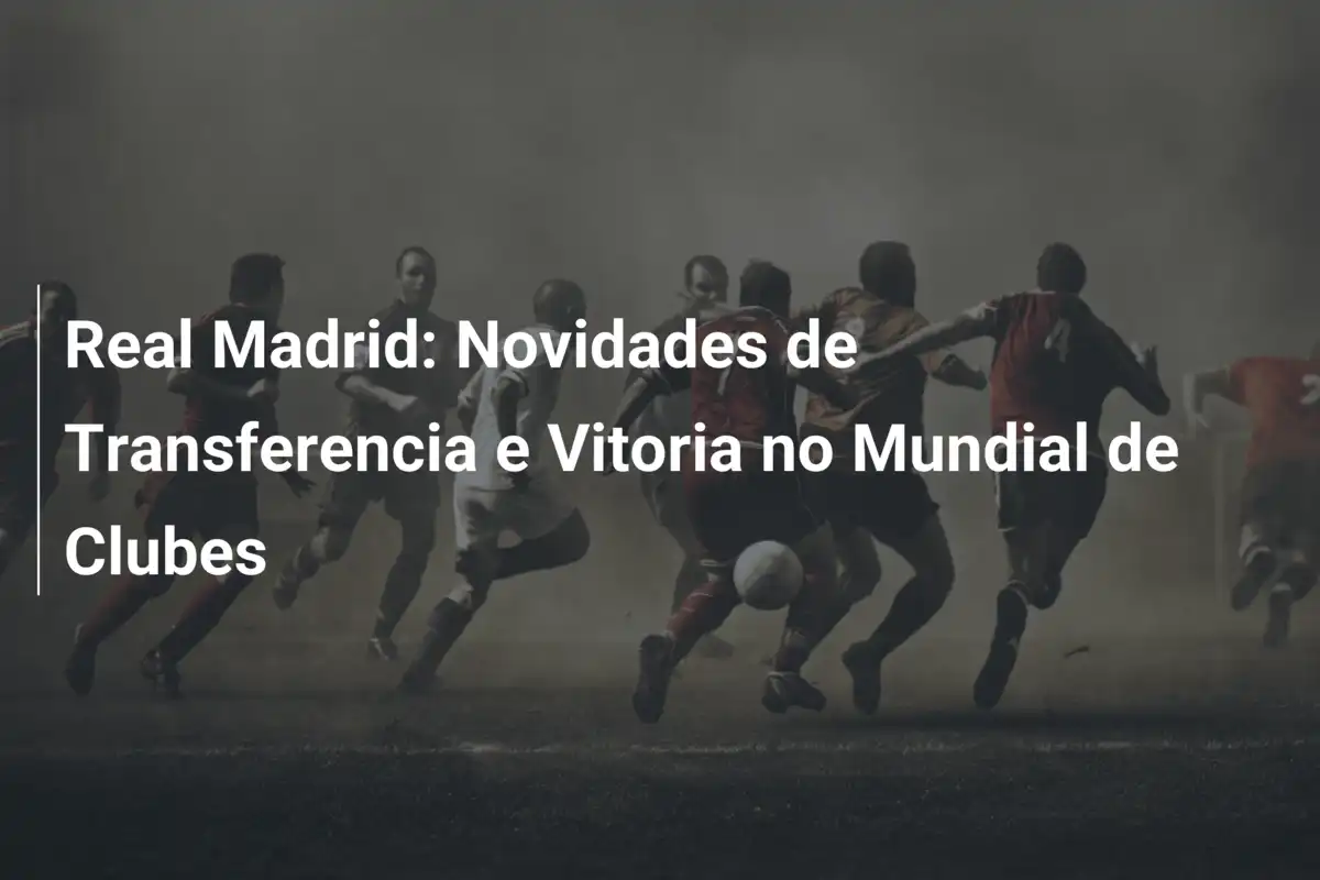 Real Madrid: Novidades de Transferencia e Vitoria no Mundial de Clubes
