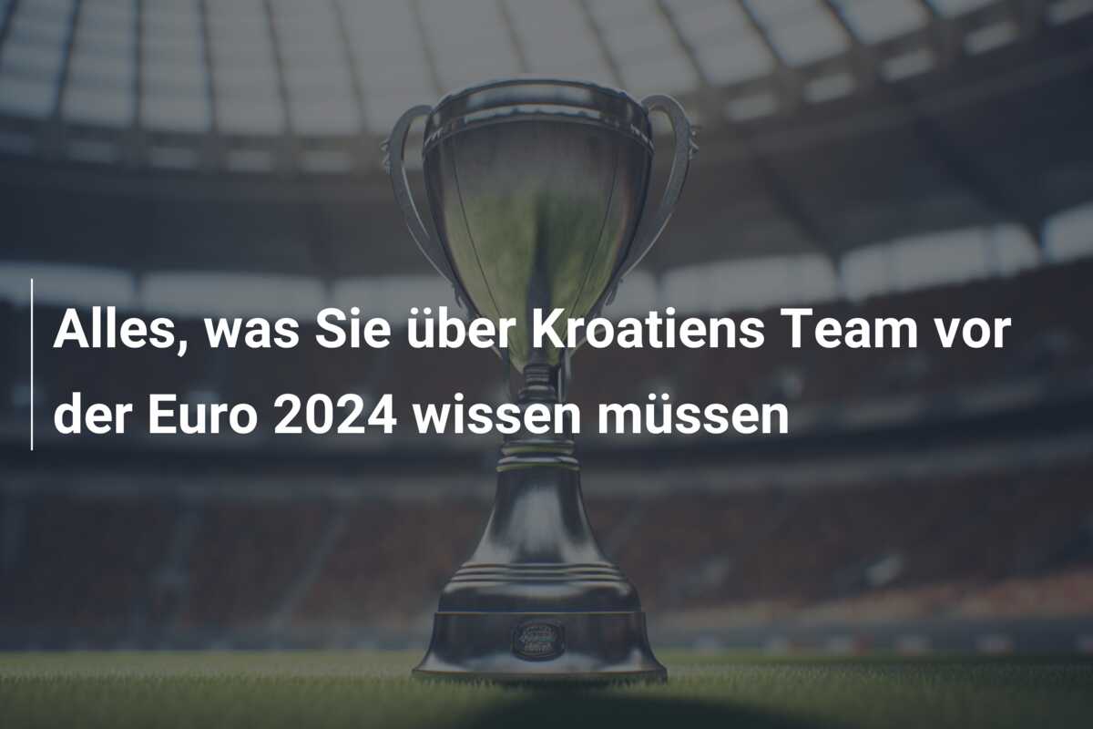 Alles, was Sie über Kroatiens Team vor der Euro 2024 wissen müssen