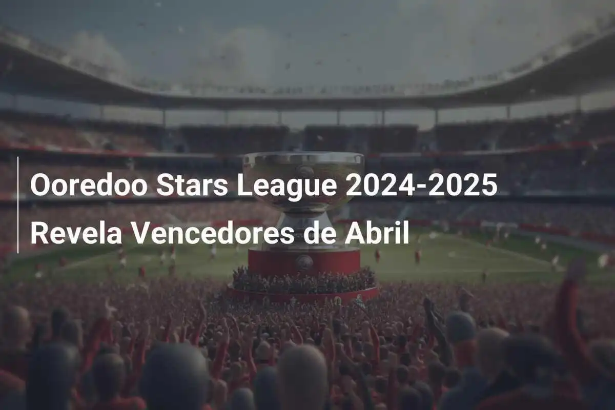 Ooredoo Stars League 2024-2025 Revela Vencedores de Abril