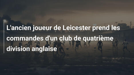 L'ancien joueur de Leicester prend les commandes d'un club de quatrième division anglaise