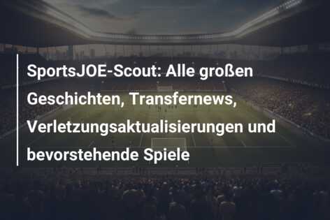 SportsJOE-Scout: Alle großen Geschichten, Transfernews, Verletzungsaktualisierungen und bevorstehende Spiele