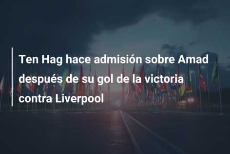 Ten Hag hace admisión sobre Amad después de su gol de la victoria contra Liverpool