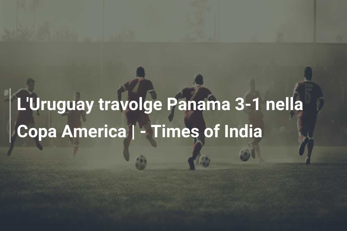L’Uruguay travolge Panama 3-1 nella Copa America | – Times of India
