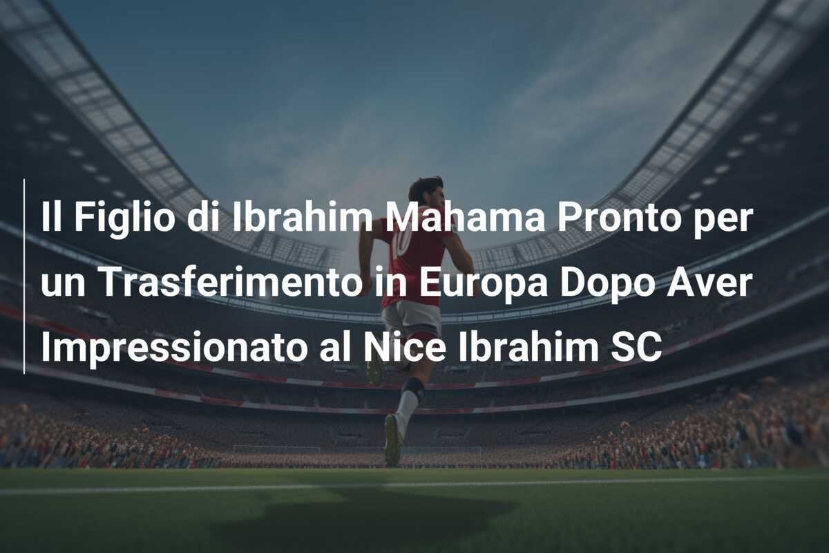 Il Figlio di Ibrahim Mahama Pronto per un Trasferimento in Europa Dopo Aver Impressionato al Nice Ibrahim SC
