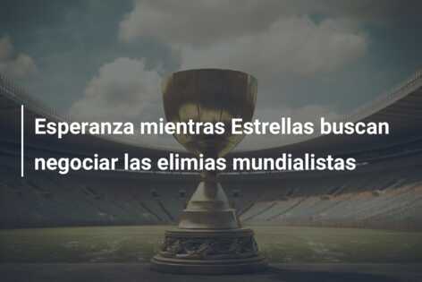Esperanza mientras Estrellas buscan negociar las elimias mundialistas