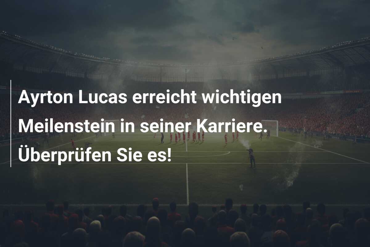 Ayrton Lucas erreicht wichtigen Meilenstein in seiner Karriere. Überprüfen Sie es!