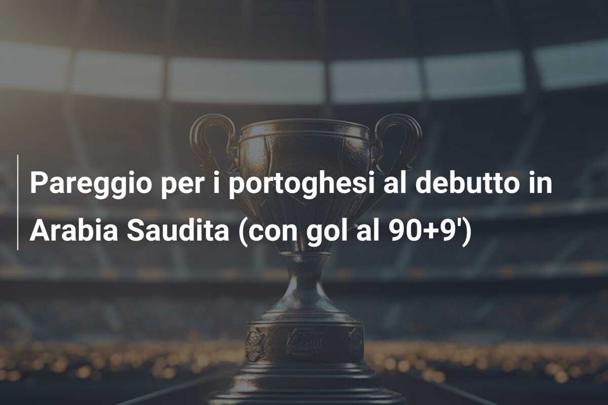 Pareggio per i portoghesi al debutto in Arabia Saudita (con gol al 90+9′)