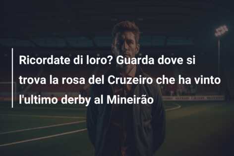 Ricordate di loro? Guarda dove si trova la rosa del Cruzeiro che ha vinto l’ultimo derby al Mineirão