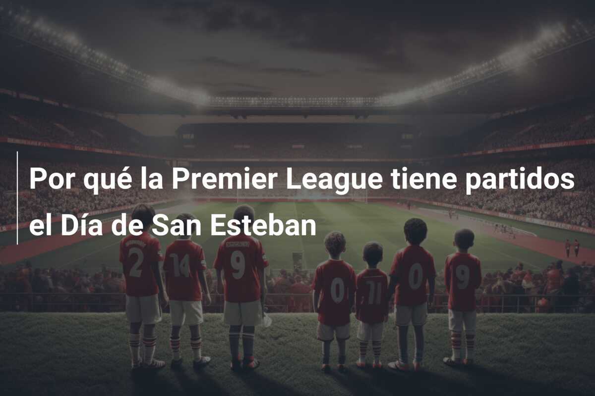 Por qué la Premier League tiene partidos el Día de San Esteban