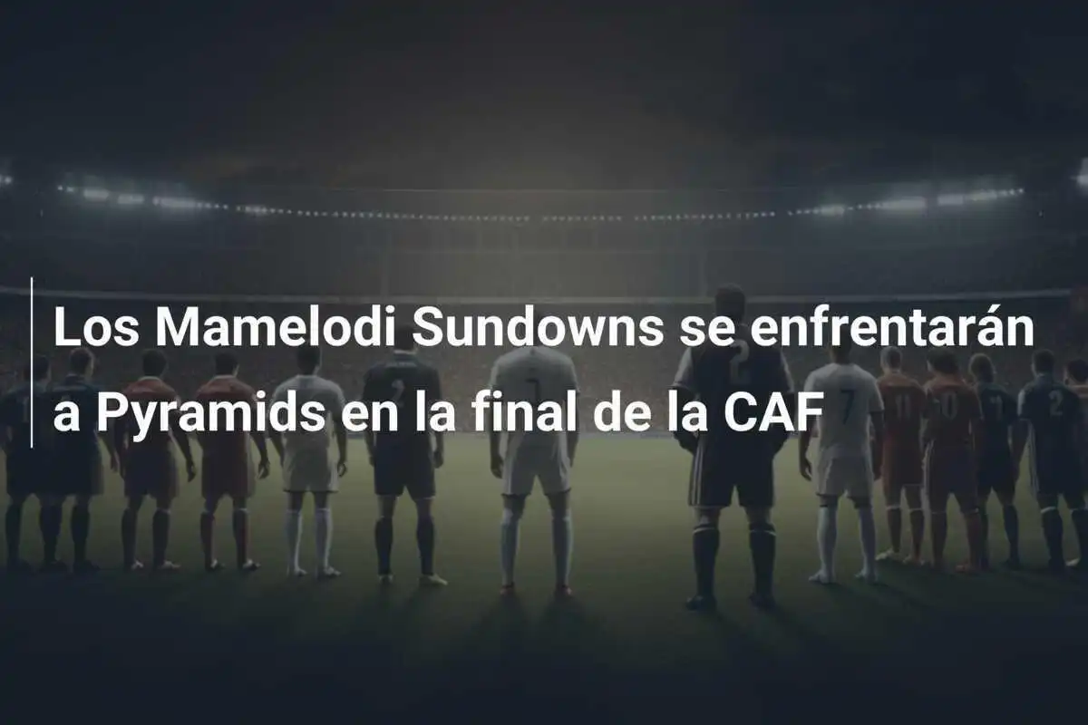 Los Mamelodi Sundowns se enfrentarán a Pyramids en la final de la CAF
