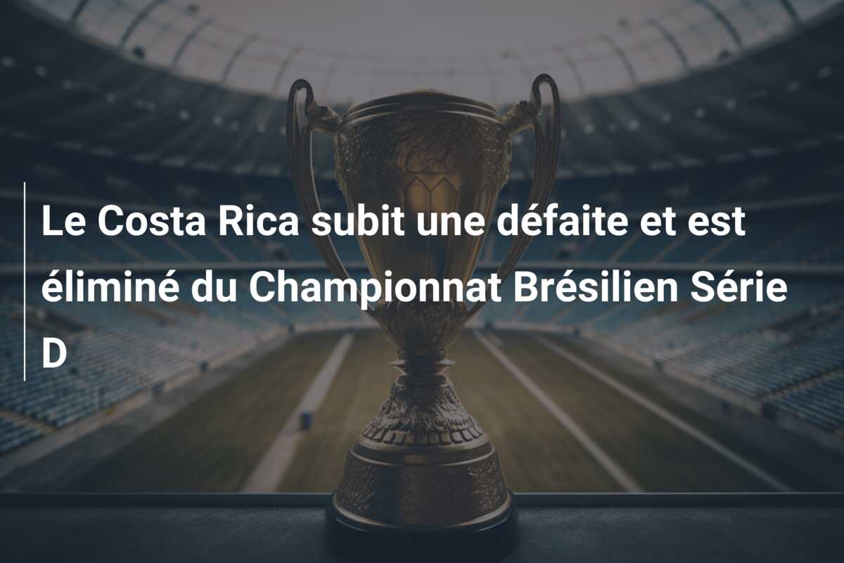 Le Costa Rica subit une défaite et est éliminé du Championnat Brésilien Série D