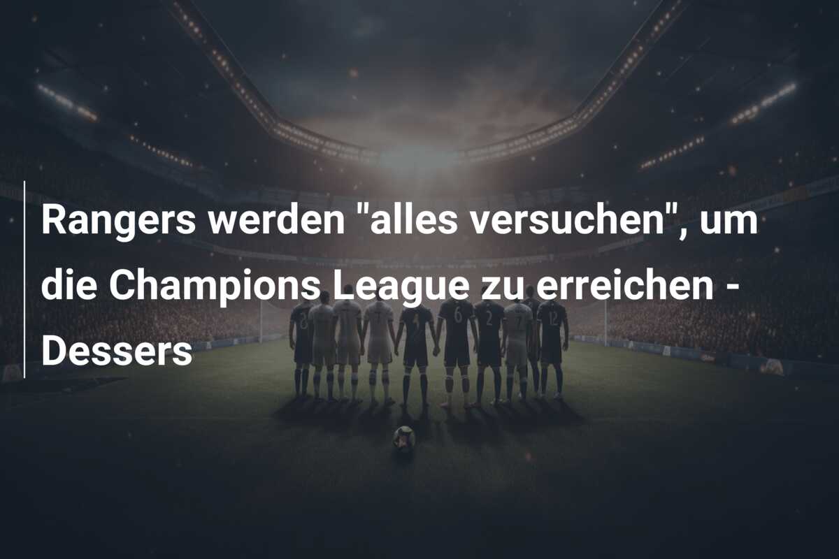 Rangers werden “alles versuchen”, um die Champions League zu erreichen – Dessers