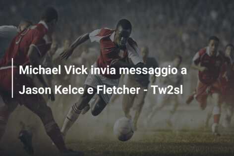 Michael Vick invia messaggio a Jason Kelce e Fletcher – Tw2sl