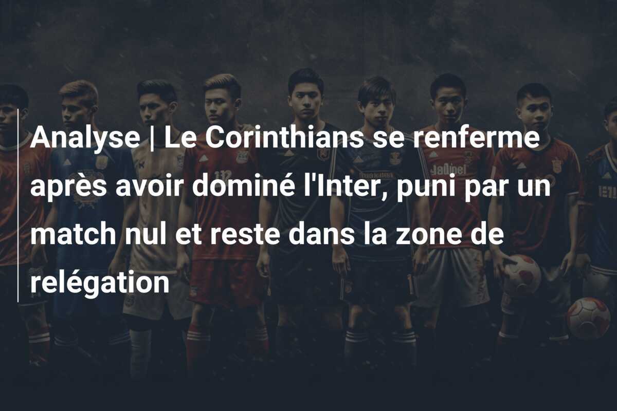 Analyse | Le Corinthians se renferme après avoir dominé l'Inter, puni par un match nul et reste dans la zone de relégation