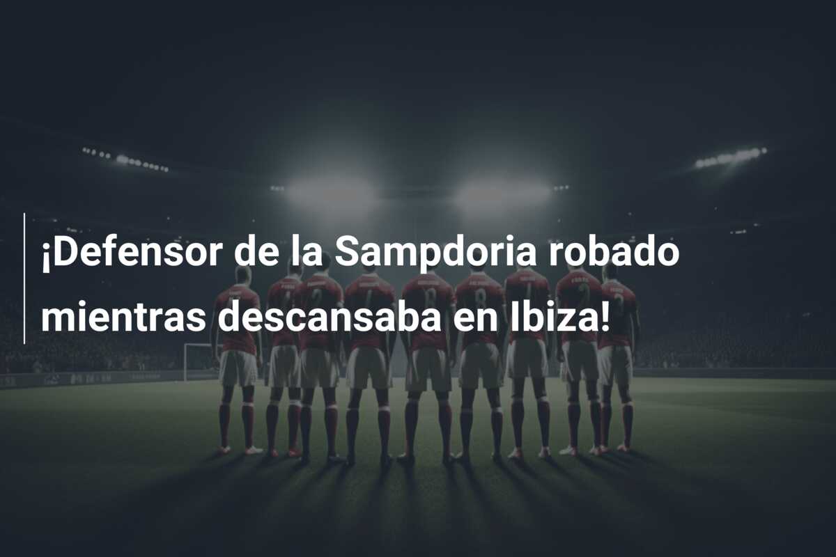 ¡Defensor de la Sampdoria robado mientras descansaba en Ibiza!