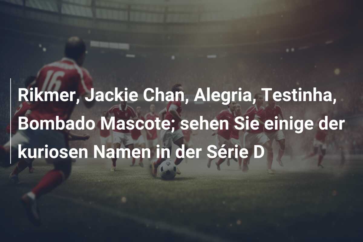 Rikmer, Jackie Chan, Alegria, Testinha, Bombado Mascote; sehen Sie einige der kuriosen Namen in der Série D