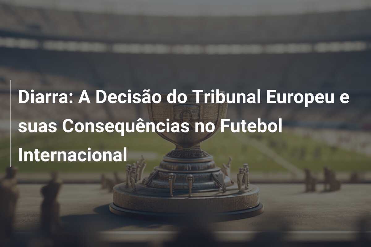 Diarra: A Decisão do Tribunal Europeu e suas Consequências no Futebol Internacional
