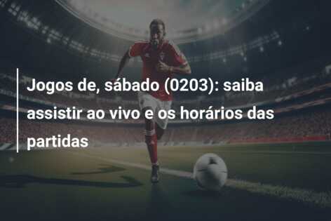Jogos de, sábado (0203): saiba assistir ao vivo e os horários das partidas