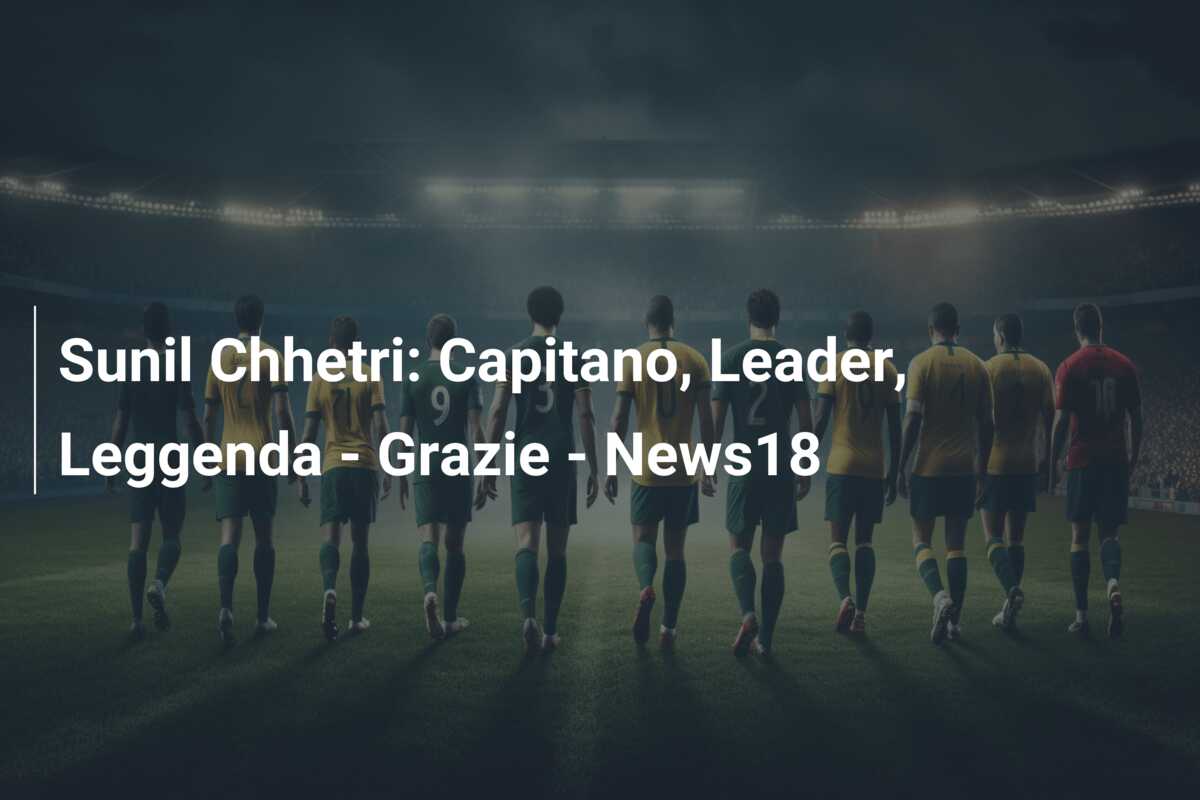 Sunil Chhetri: Capitano, Leader, Leggenda – Grazie – News18