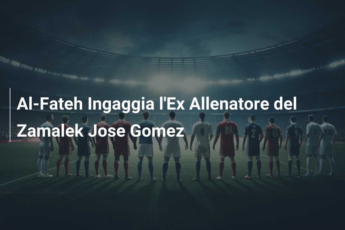 Al-Fateh Ingaggia l'Ex Allenatore del Zamalek Jose Gomez