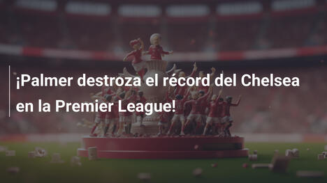 ¡Palmer destroza el récord del Chelsea en la Premier League!
