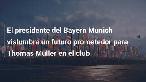 El presidente del Bayern Munich vislumbra un futuro prometedor para Thomas Müller en el club