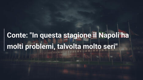 Conte: "In questa stagione il Napoli ha molti problemi, talvolta molto seri"