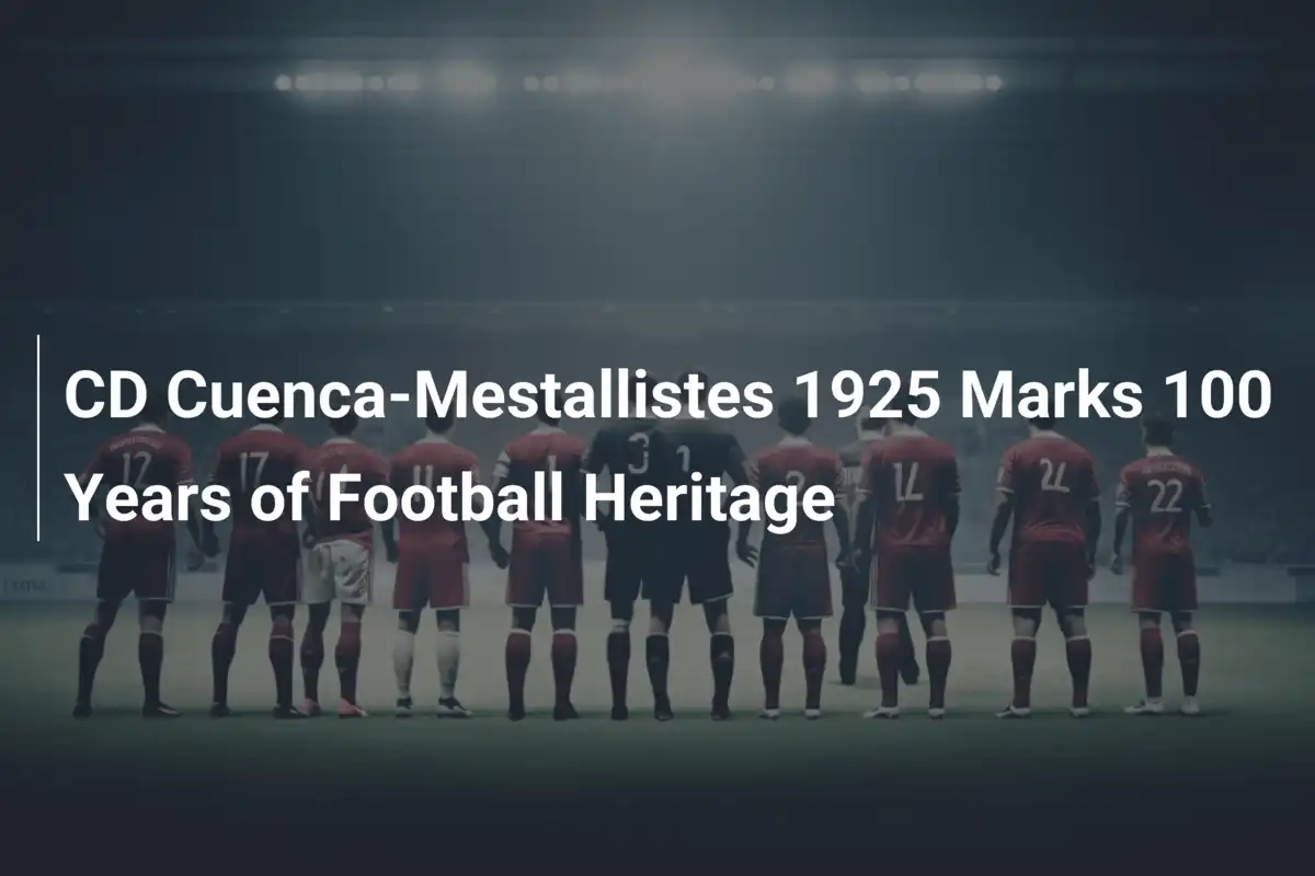 CD Cuenca-Mestallistes 1925 célèbre un siècle d'histoire ...