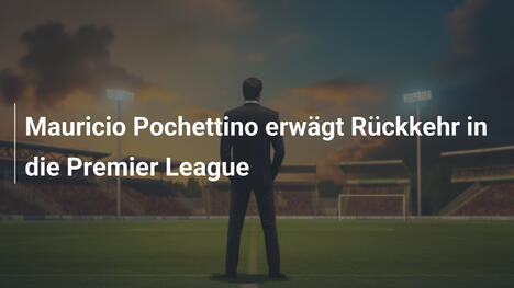 Mauricio Pochettino erwägt Rückkehr in die Premier League