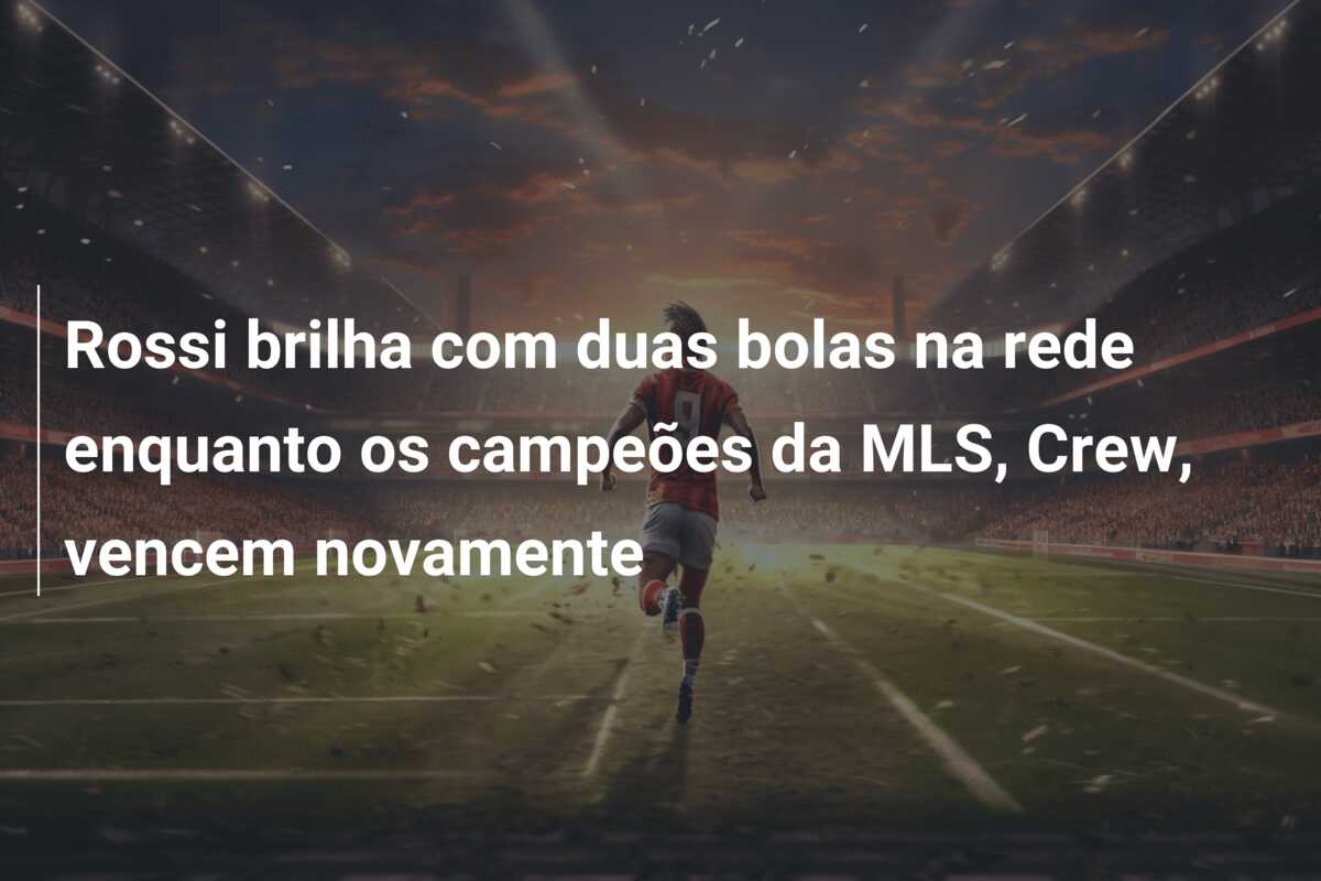 Rossi brilha com duas bolas na rede enquanto os campeões da MLS, Crew, vencem novamente