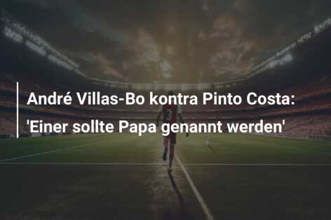 André Villas-Bo kontra Pinto Costa: ‘Einer sollte Papa genannt werden’