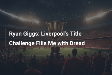 Ryan Giggs: Liverpool’s Title Challenge Fills Me with Dread