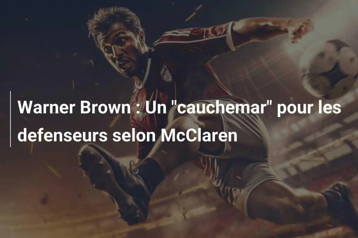 Warner Brown : Un "cauchemar" pour les defenseurs selon McClaren