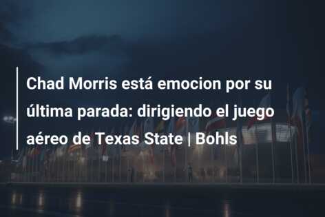 Chad Morris está emocion por su última parada: dirigiendo el juego aéreo de Texas State | Bohls