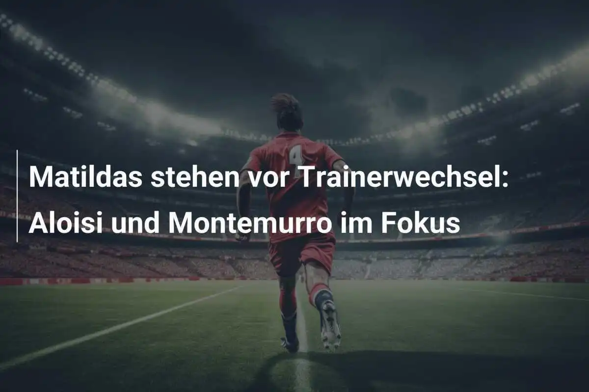Matildas stehen vor Trainerwechsel: Aloisi und Montemurro im Fokus