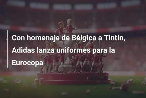 Con homenaje de Bélgica a Tintín, Adidas lanza uniformes para la Eurocopa