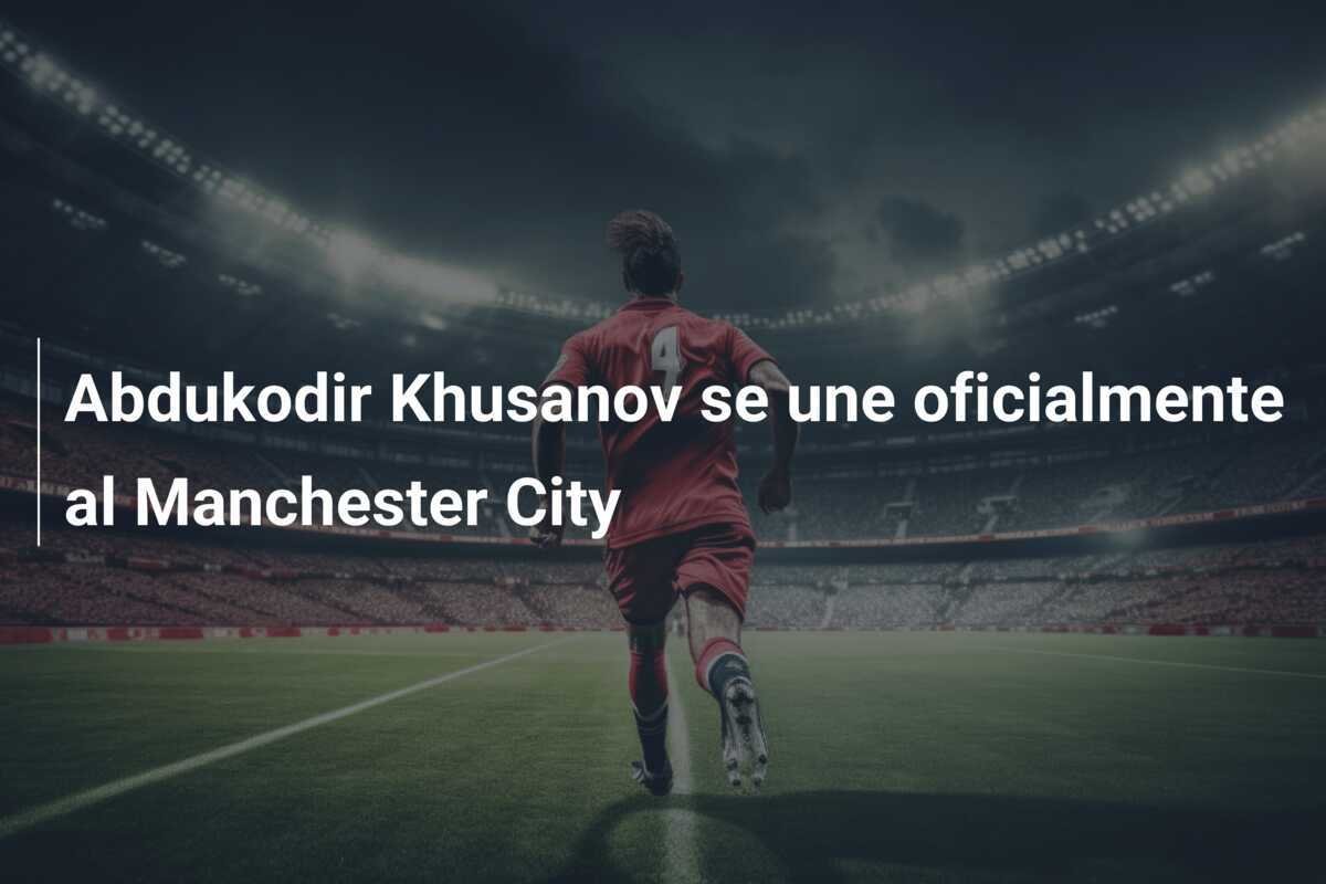 Abdukodir Khusanov se une oficialmente al Manchester City