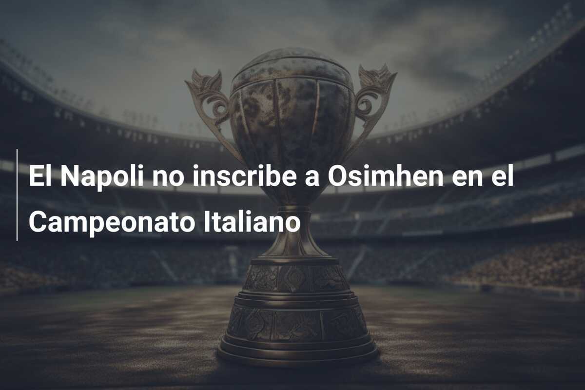 El Napoli no inscribe a Osimhen en el Campeonato Italiano