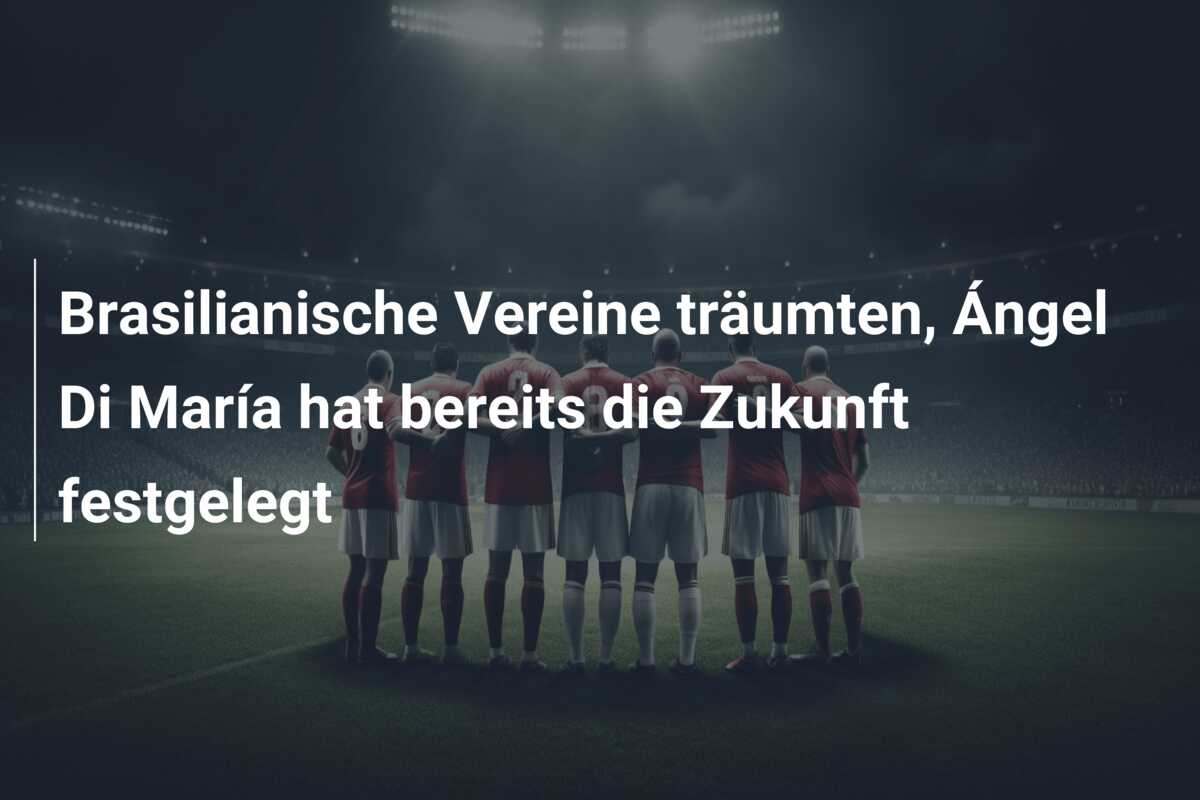 Brasilianische Vereine träumten, Ángel Di María hat bereits die Zukunft festgelegt