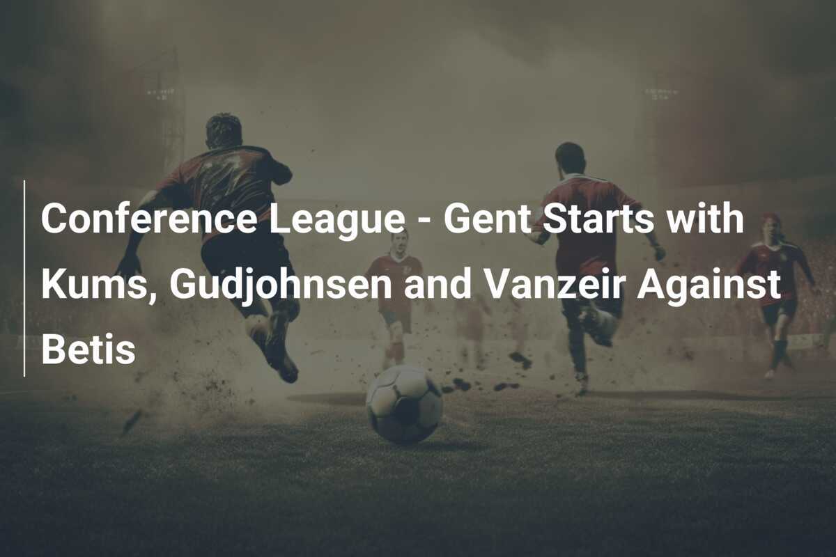 Conference League - Il Gent parte con Kums, Gudjohnsen e Vanzeir contro il Betis