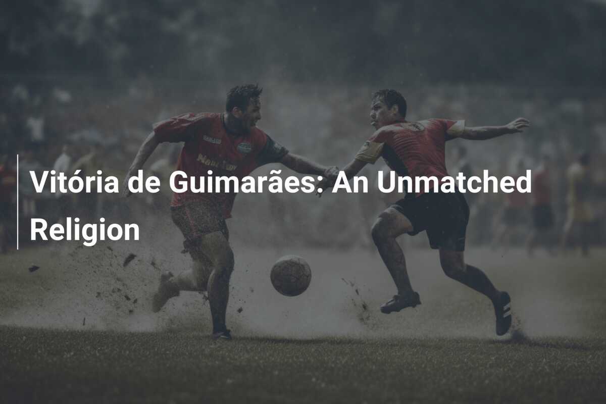 Vitória de Guimarães: Sebuah Agama yang Tak Tertandingi